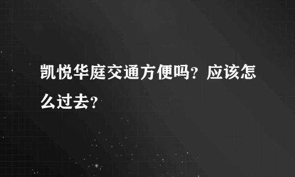 凯悦华庭交通方便吗？应该怎么过去？