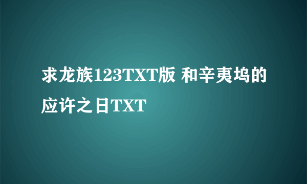 求龙族123TXT版 和辛夷坞的应许之日TXT