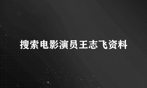 搜索电影演员王志飞资料