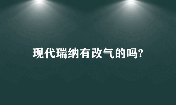 现代瑞纳有改气的吗?