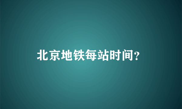 北京地铁每站时间？