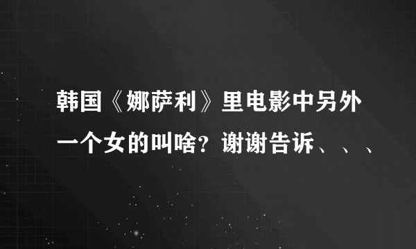 韩国《娜萨利》里电影中另外一个女的叫啥？谢谢告诉、、、