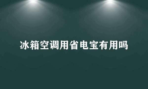 冰箱空调用省电宝有用吗