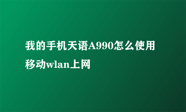 我的手机天语A990怎么使用移动wlan上网