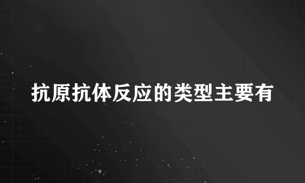 抗原抗体反应的类型主要有