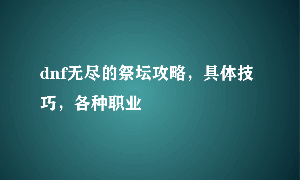 dnf无尽的祭坛攻略，具体技巧，各种职业