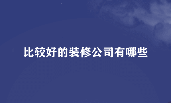 比较好的装修公司有哪些