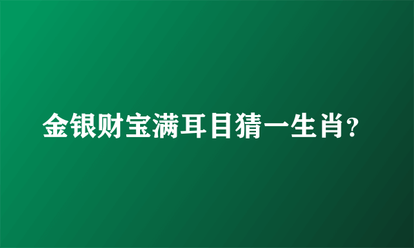 金银财宝满耳目猜一生肖？