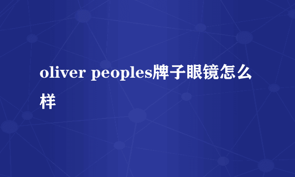 oliver peoples牌子眼镜怎么样