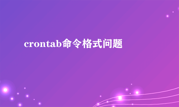 crontab命令格式问题