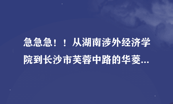 急急急！！从湖南涉外经济学院到长沙市芙蓉中路的华菱蓝调国际怎么走？