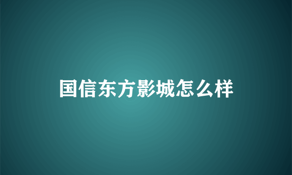 国信东方影城怎么样