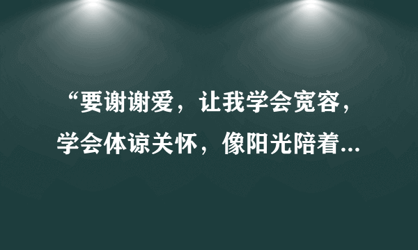 “要谢谢爱，让我学会宽容，学会体谅关怀，像阳光陪着大海”是哪首歌中的歌词