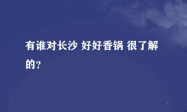 有谁对长沙 好好香锅 很了解的？