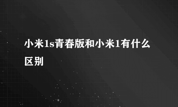 小米1s青春版和小米1有什么区别