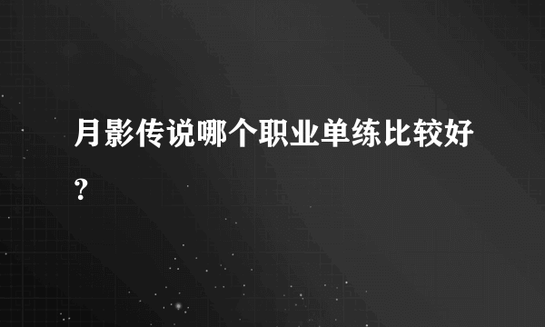 月影传说哪个职业单练比较好？