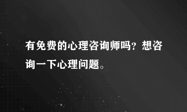 有免费的心理咨询师吗？想咨询一下心理问题。