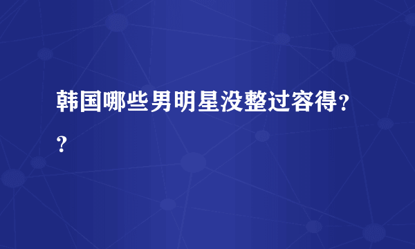 韩国哪些男明星没整过容得？？