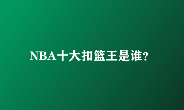 NBA十大扣篮王是谁？