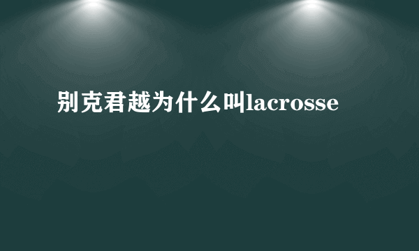 别克君越为什么叫lacrosse