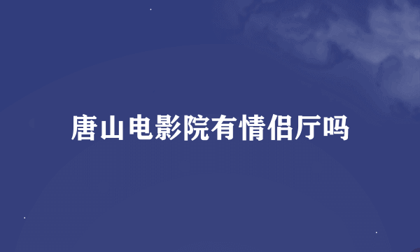 唐山电影院有情侣厅吗