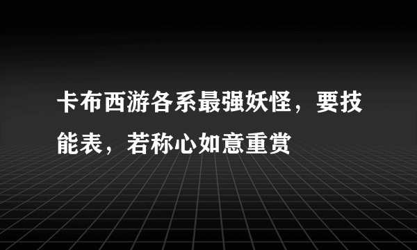 卡布西游各系最强妖怪，要技能表，若称心如意重赏