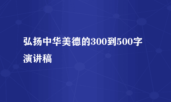 弘扬中华美德的300到500字演讲稿