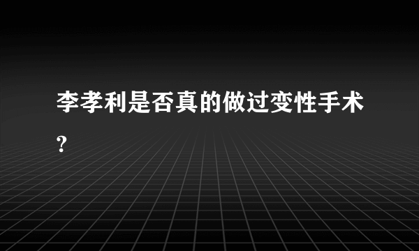 李孝利是否真的做过变性手术?