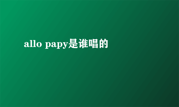 allo papy是谁唱的