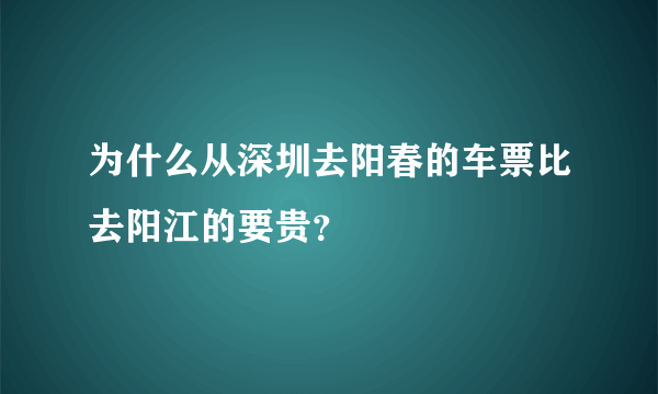 为什么从深圳去阳春的车票比去阳江的要贵？