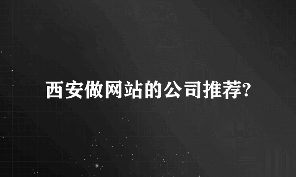 西安做网站的公司推荐?