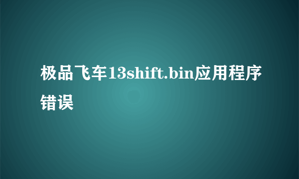 极品飞车13shift.bin应用程序错误