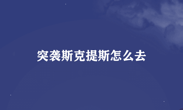 突袭斯克提斯怎么去