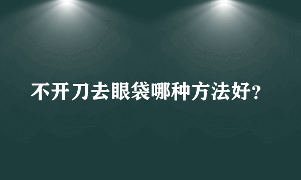 不开刀去眼袋哪种方法好？