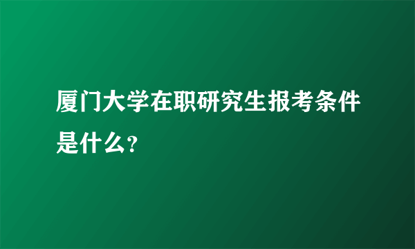 厦门大学在职研究生报考条件是什么？