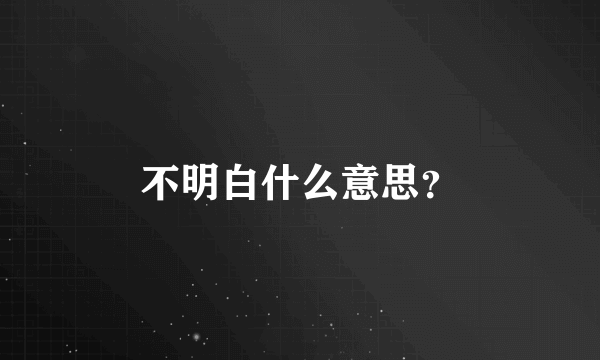 不明白什么意思？