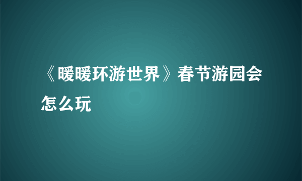 《暖暖环游世界》春节游园会怎么玩