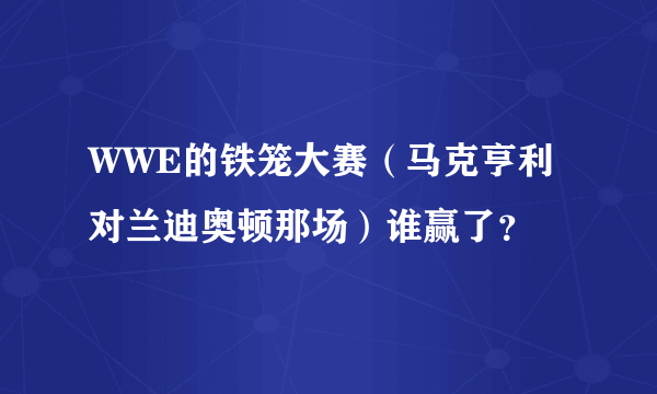 WWE的铁笼大赛（马克亨利对兰迪奥顿那场）谁赢了？