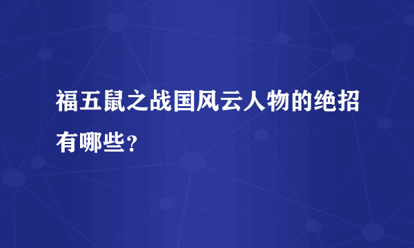 福五鼠之战国风云人物的绝招有哪些？