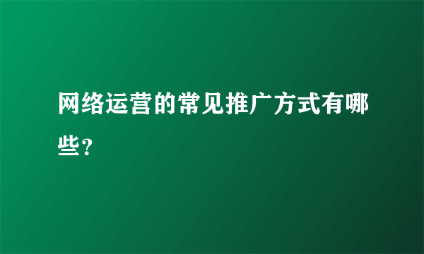 网络运营的常见推广方式有哪些？