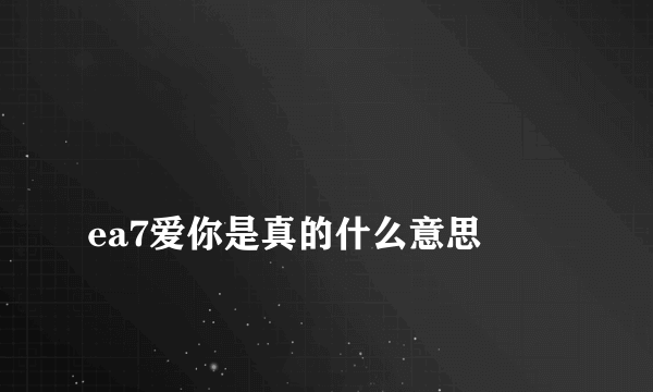 
ea7爱你是真的什么意思

