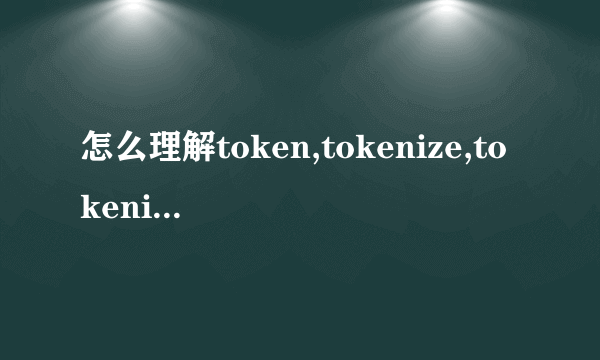 怎么理解token,tokenize,tokenizer？