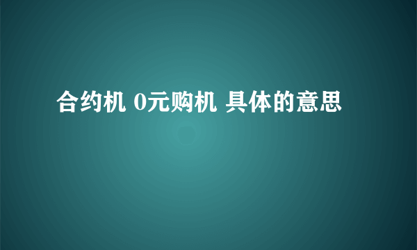 合约机 0元购机 具体的意思