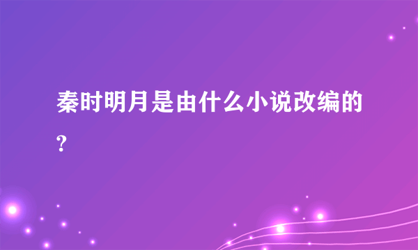 秦时明月是由什么小说改编的?