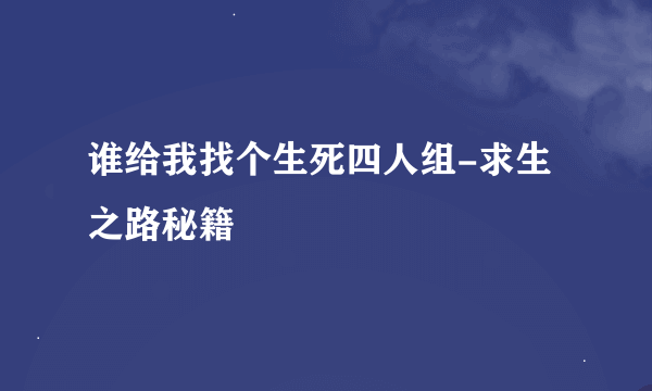 谁给我找个生死四人组-求生之路秘籍