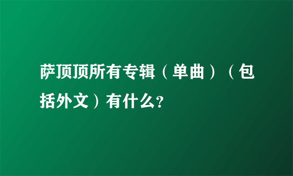 萨顶顶所有专辑（单曲）（包括外文）有什么？