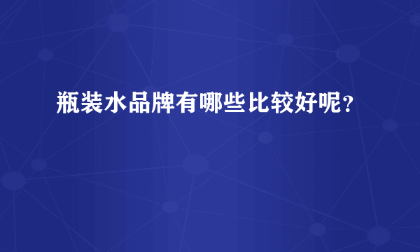 瓶装水品牌有哪些比较好呢？