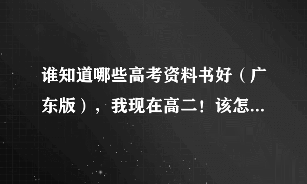 谁知道哪些高考资料书好（广东版），我现在高二！该怎么为高考做准备？