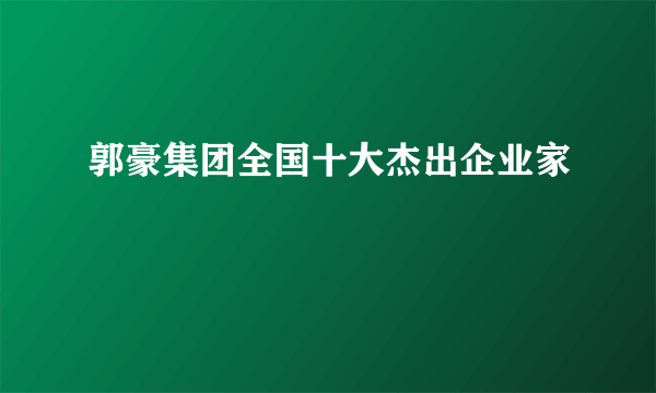 郭豪集团全国十大杰出企业家