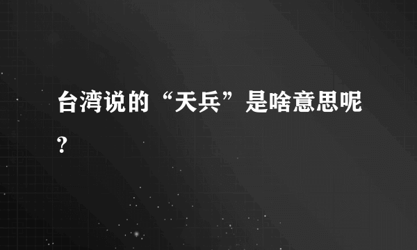 台湾说的“天兵”是啥意思呢？